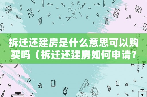 拆遷還建房是什么意思可以購(gòu)買(mǎi)嗎（拆遷還建房如何申請(qǐng)？）