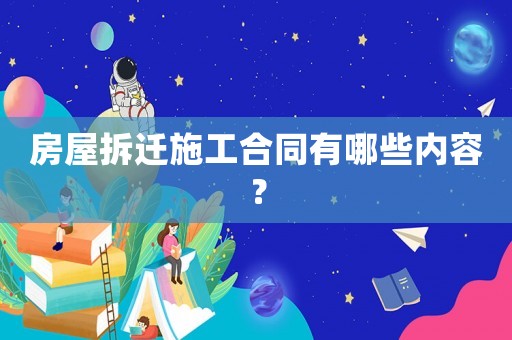 房屋拆遷施工合同有哪些內(nèi)容？