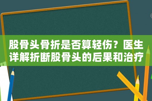 股骨頭骨折是否算輕傷？醫(yī)生詳解折斷股骨頭的后果和治療方法