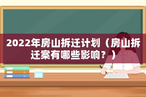 2022年房山拆遷計(jì)劃（房山拆遷案有哪些影響？）