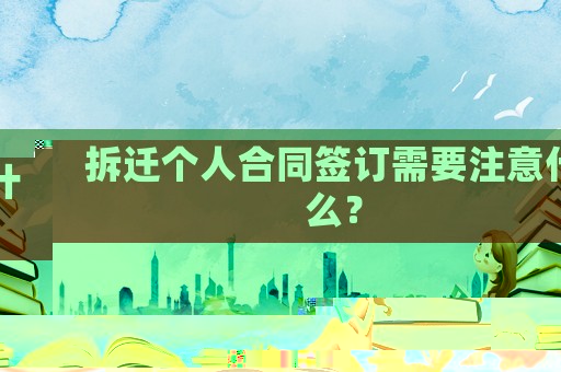 拆遷個(gè)人合同簽訂需要注意什么？