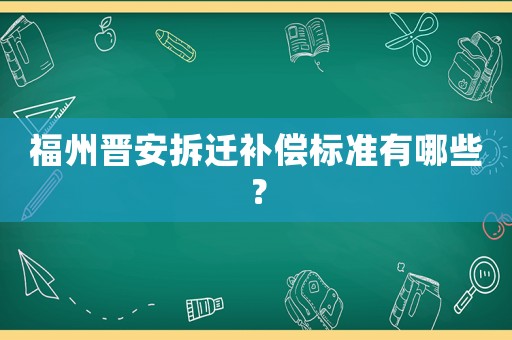 福州晉安拆遷補(bǔ)償標(biāo)準(zhǔn)有哪些？