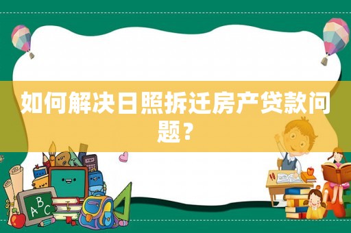 如何解決日照拆遷房產(chǎn)貸款問題？