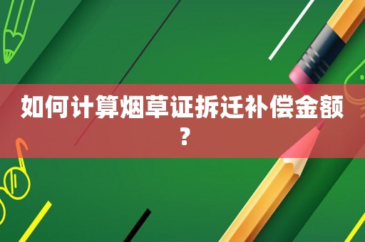 如何計算煙草證拆遷補償金額？