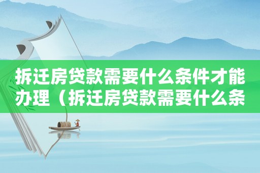 拆遷房貸款需要什么條件才能辦理（拆遷房貸款需要什么條件？）