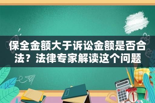 保全金額大于訴訟金額是否合法？法律專家解讀這個(gè)問題