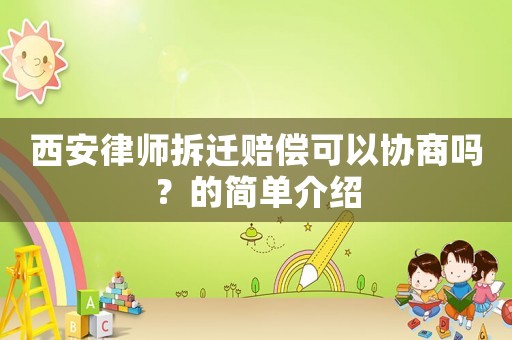 西安律師拆遷賠償可以協(xié)商嗎？的簡(jiǎn)單介紹