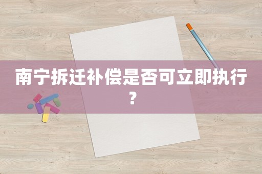 南寧拆遷補(bǔ)償是否可立即執(zhí)行？