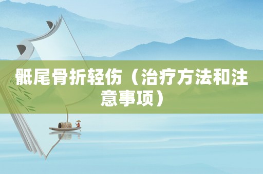 骶尾骨折輕傷（治療方法和注意事項(xiàng)）