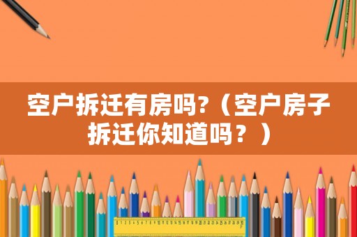 空戶(hù)拆遷有房嗎?（空戶(hù)房子拆遷你知道嗎？）