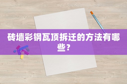 磚墻彩鋼瓦頂拆遷的方法有哪些？