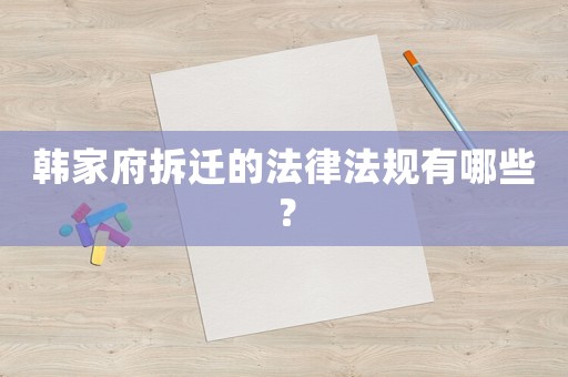 韓家府拆遷的法律法規(guī)有哪些？