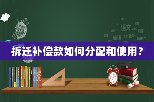 拆遷補償款如何分配和使用？