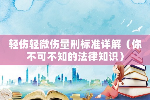 輕傷輕微傷量刑標(biāo)準(zhǔn)詳解（你不可不知的法律知識）