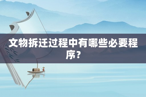 文物拆遷過(guò)程中有哪些必要程序？