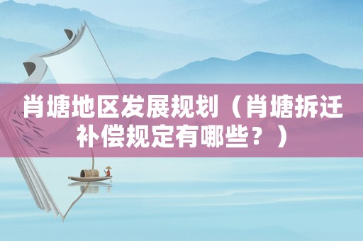 肖塘地區(qū)發(fā)展規(guī)劃（肖塘拆遷補償規(guī)定有哪些？）
