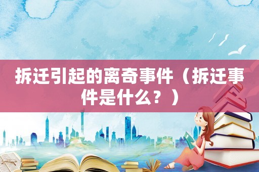 拆遷引起的離奇事件（拆遷事件是什么？）