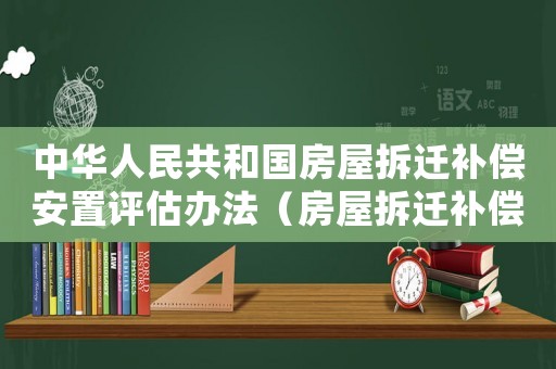 中華人民共和國(guó)房屋拆遷補(bǔ)償安置評(píng)估辦法（房屋拆遷補(bǔ)償和解方案評(píng)估）