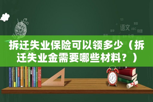 拆遷失業(yè)保險(xiǎn)可以領(lǐng)多少（拆遷失業(yè)金需要哪些材料？）