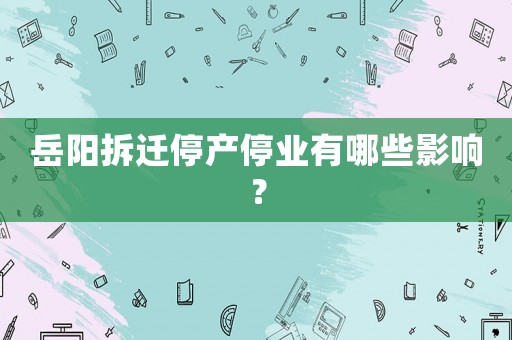 岳陽拆遷停產停業(yè)有哪些影響？