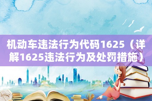 機(jī)動車違法行為代碼1625（詳解1625違法行為及處罰措施）