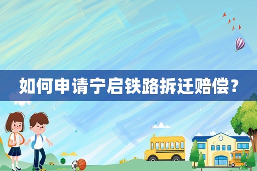 如何申請寧啟鐵路拆遷賠償？