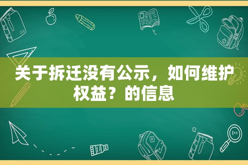 關(guān)于拆遷沒有公示，如何維護(hù)權(quán)益？的信息