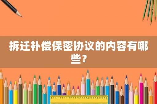 拆遷補償保密協(xié)議的內(nèi)容有哪些？
