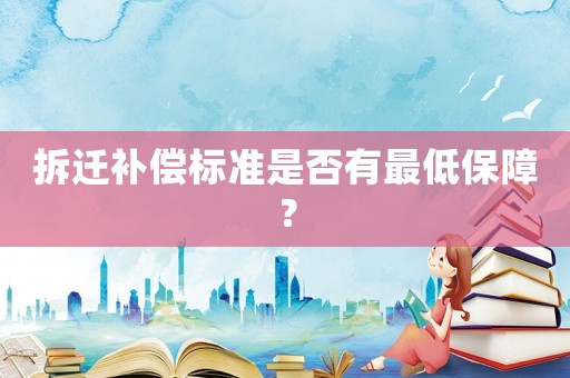 拆遷補(bǔ)償標(biāo)準(zhǔn)是否有最低保障？