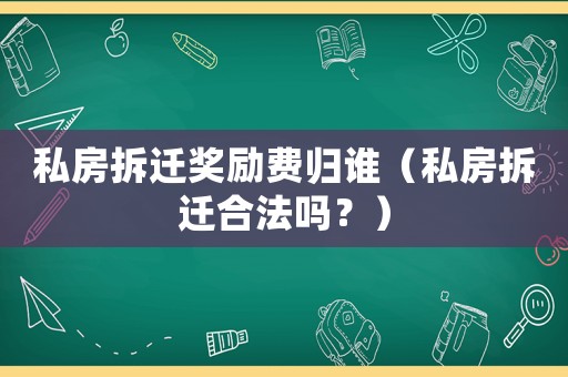 私房拆遷獎勵費歸誰（私房拆遷合法嗎？）