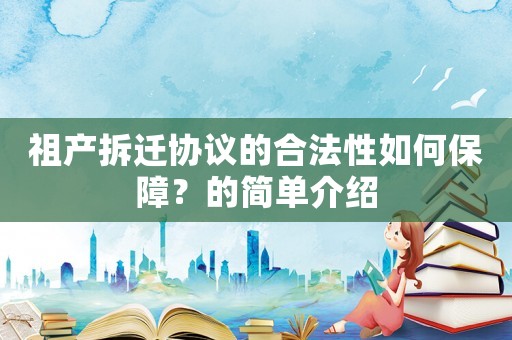 祖產(chǎn)拆遷協(xié)議的合法性如何保障？的簡(jiǎn)單介紹