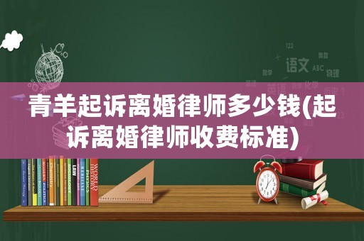 青羊起訴離婚律師多少錢(起訴離婚律師收費(fèi)標(biāo)準(zhǔn))