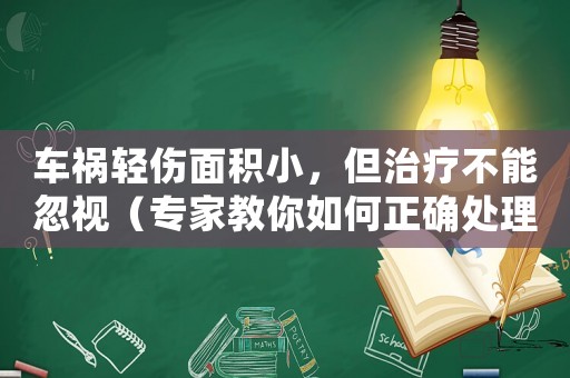 車(chē)禍輕傷面積小，但治療不能忽視（專(zhuān)家教你如何正確處理）