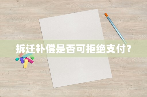拆遷補(bǔ)償是否可拒絕支付？
