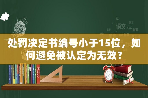 處罰決定書(shū)編號(hào)小于15位，如何避免被認(rèn)定為無(wú)效？