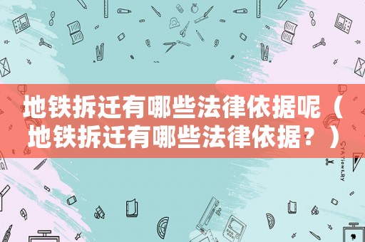 地鐵拆遷有哪些法律依據(jù)呢（地鐵拆遷有哪些法律依據(jù)？）