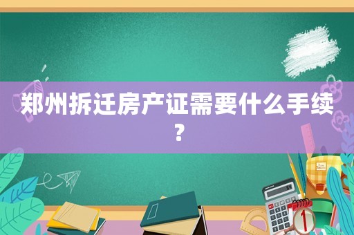鄭州拆遷房產(chǎn)證需要什么手續(xù)？