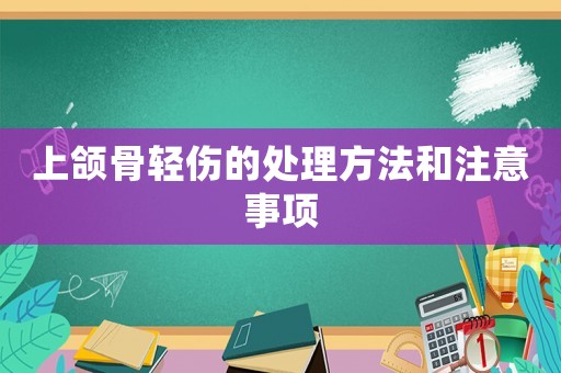 上頜骨輕傷的處理方法和注意事項(xiàng)