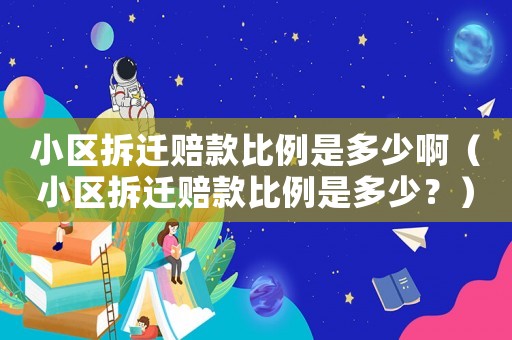 小區(qū)拆遷賠款比例是多少啊（小區(qū)拆遷賠款比例是多少？）