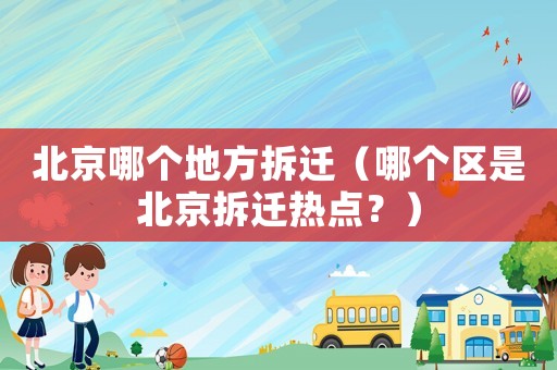 北京哪個地方拆遷（哪個區(qū)是北京拆遷熱點？）