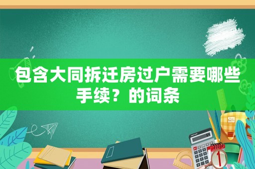 包含大同拆遷房過戶需要哪些手續(xù)？的詞條