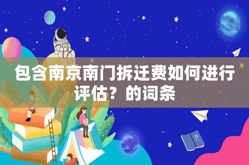 包含南京南門(mén)拆遷費(fèi)如何進(jìn)行評(píng)估？的詞條