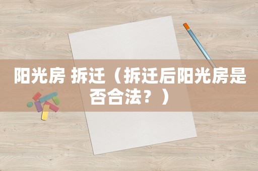 陽光房 拆遷（拆遷后陽光房是否合法？）