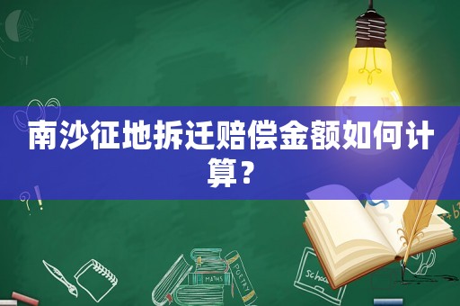 南沙征地拆遷賠償金額如何計算？