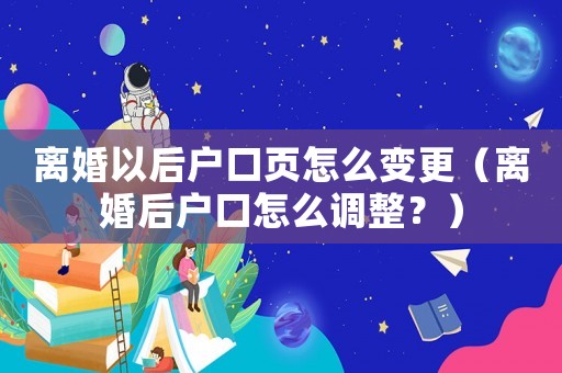 離婚以后戶口頁(yè)怎么變更（離婚后戶口怎么調(diào)整？）