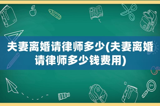 夫妻離婚請(qǐng)律師多少(夫妻離婚請(qǐng)律師多少錢費(fèi)用)