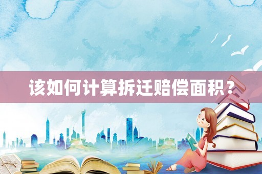 該如何計算拆遷賠償面積？