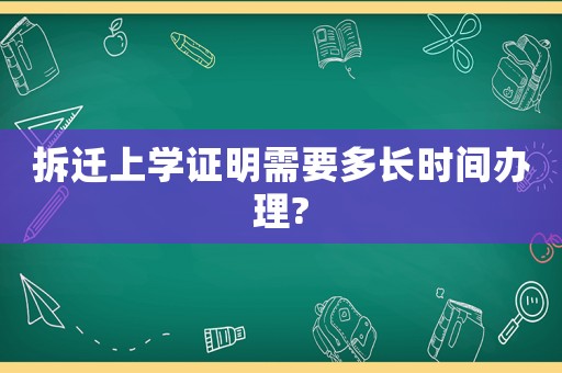拆遷上學(xué)證明需要多長時(shí)間辦理?