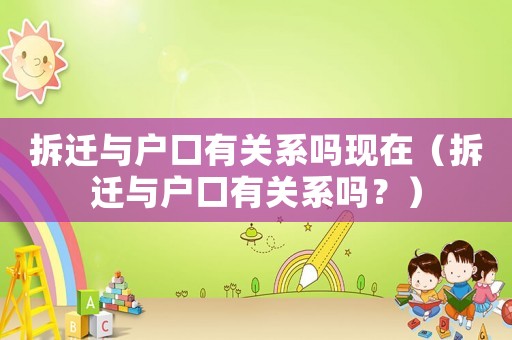 拆遷與戶口有關(guān)系嗎現(xiàn)在（拆遷與戶口有關(guān)系嗎？）