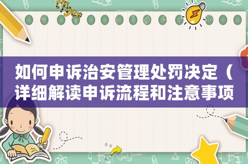 如何申訴治安管理處罰決定（詳細解讀申訴流程和注意事項）